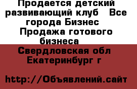 Продается детский развивающий клуб - Все города Бизнес » Продажа готового бизнеса   . Свердловская обл.,Екатеринбург г.